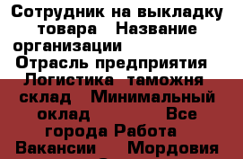 Сотрудник на выкладку товара › Название организации ­ Team PRO 24 › Отрасль предприятия ­ Логистика, таможня, склад › Минимальный оклад ­ 30 000 - Все города Работа » Вакансии   . Мордовия респ.,Саранск г.